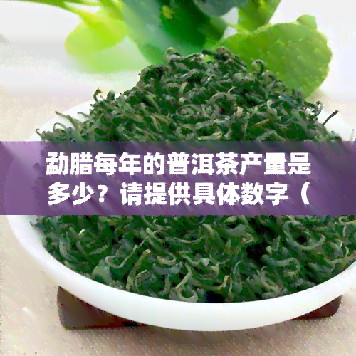 勐腊每年的普洱茶产量是多少？请提供具体数字（以吨或斤为单位）