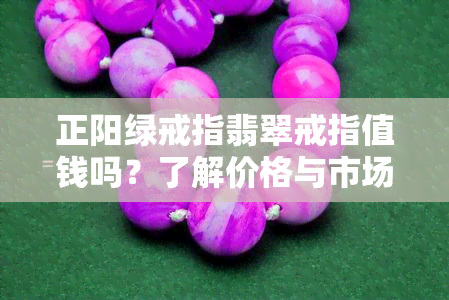 正阳绿戒指翡翠戒指值钱吗？了解价格与市场行情