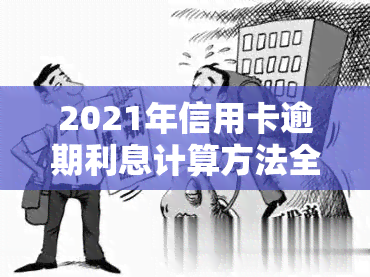 2021年信用卡逾期利息计算方法全解