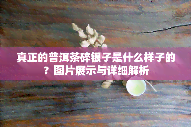 真正的普洱茶碎银子是什么样子的？图片展示与详细解析