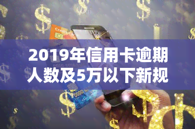 2019年信用卡逾期人数及5万以下新规