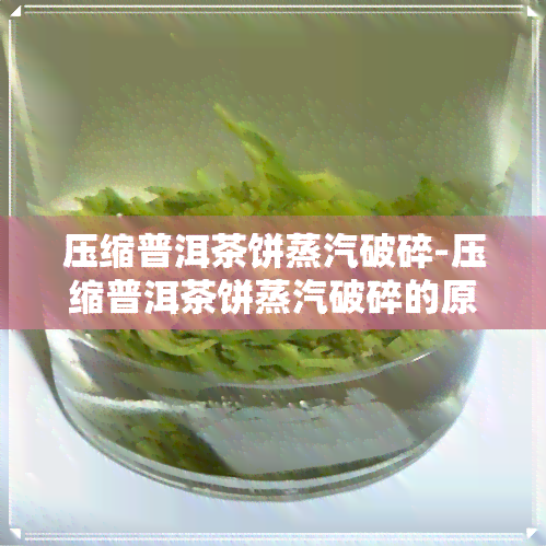 压缩普洱茶饼蒸汽破碎-压缩普洱茶饼蒸汽破碎的原因