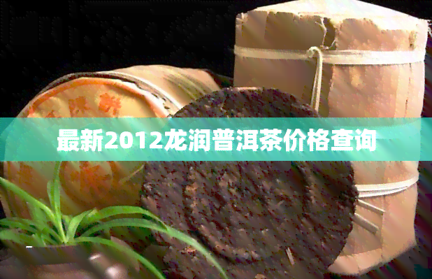 最新2012龙润普洱茶价格查询