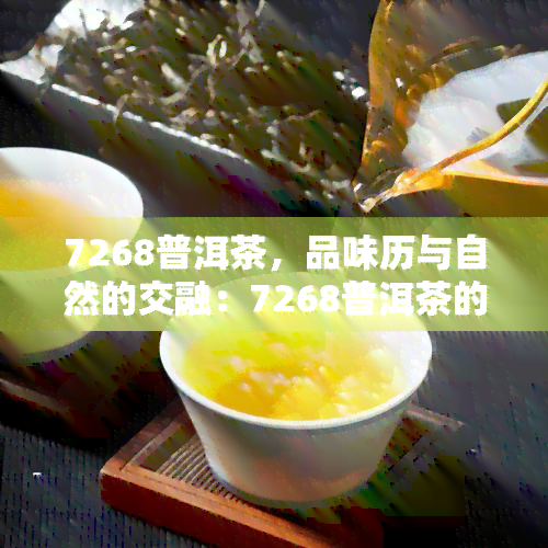 7268普洱茶，品味历与自然的交融：7268普洱茶的魅力探索