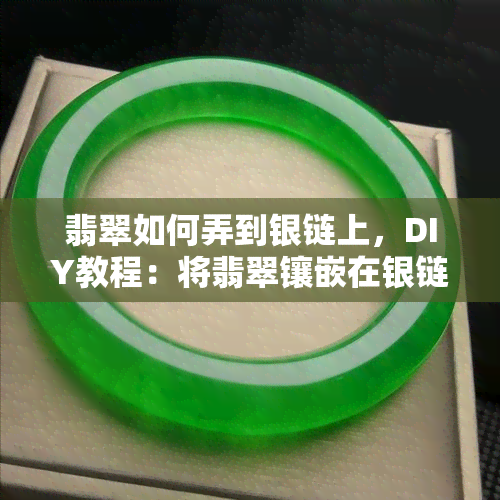 翡翠如何弄到银链上，DIY教程：将翡翠镶嵌在银链上的步骤