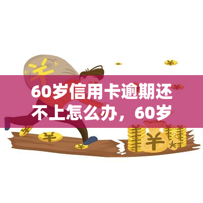 60岁信用卡逾期还不上怎么办，60岁遭遇信用卡逾期，如何解决还款难题？