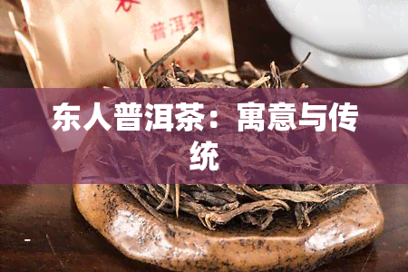 东人普洱茶：寓意与传统