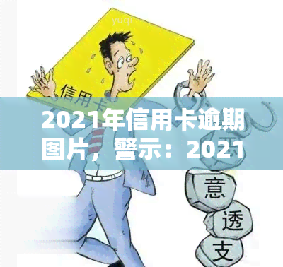 2021年信用卡逾期图片，警示：2021年信用卡逾期情况严重，务必注意还款！