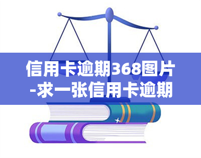 信用卡逾期368图片-求一张信用卡逾期图片