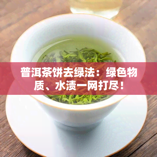 普洱茶饼去绿法：绿色物质、水渍一网打尽！