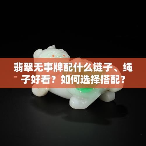 翡翠无事牌配什么链子、绳子好看？如何选择搭配？