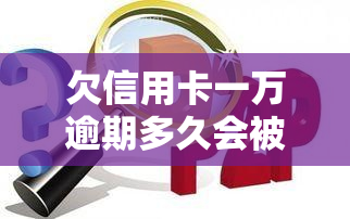 欠信用卡一万逾期多久会被起诉，逾期多久会被告？信用卡欠款一万元可能面临的法律风险