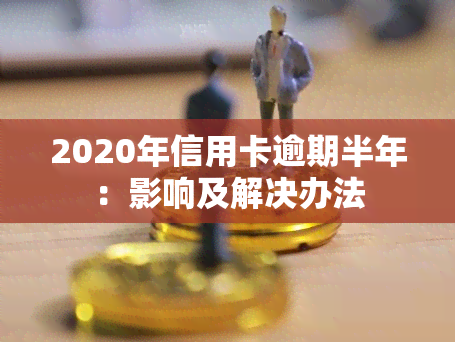 2020年信用卡逾期半年：影响及解决办法