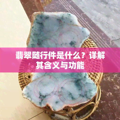 翡翠随行件是什么？详解其含义与功能