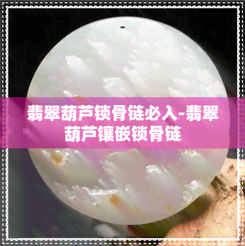 翡翠葫芦锁骨链必入-翡翠葫芦镶嵌锁骨链