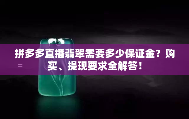 拼多多直播翡翠需要多少保证金？购买、提现要求全解答！