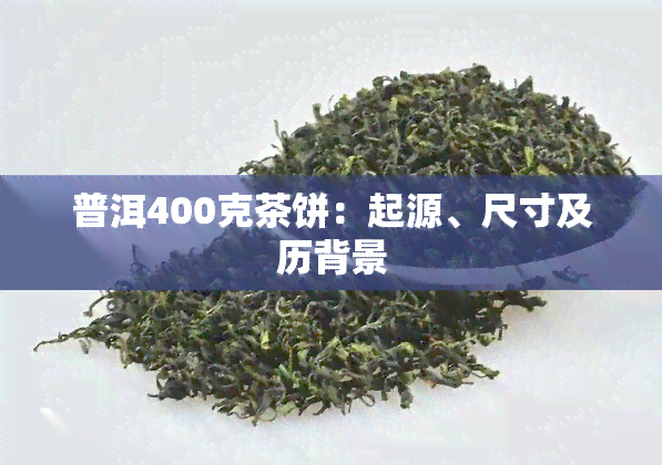 普洱400克茶饼：起源、尺寸及历背景