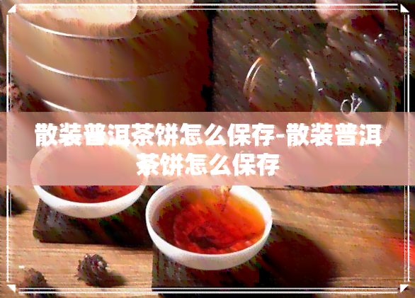 散装普洱茶饼怎么保存-散装普洱茶饼怎么保存