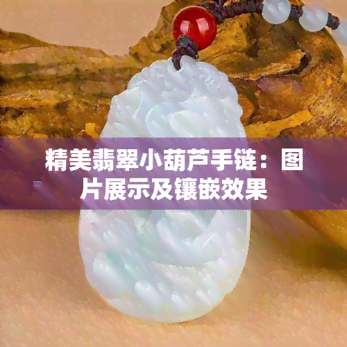 精美翡翠小葫芦手链：图片展示及镶嵌效果