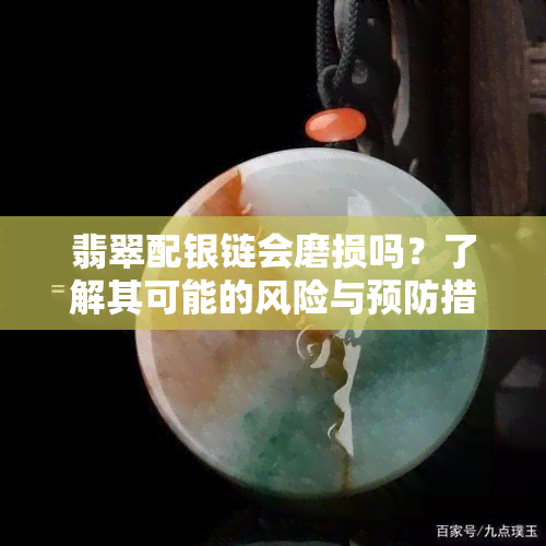 翡翠配银链会磨损吗？了解其可能的风险与预防措施！