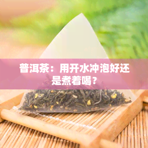 普洱茶：用开水冲泡好还是煮着喝？