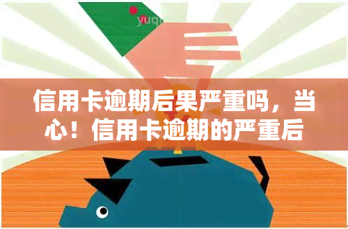 信用卡逾期后果严重吗，当心！信用卡逾期的严重后果你必须知道