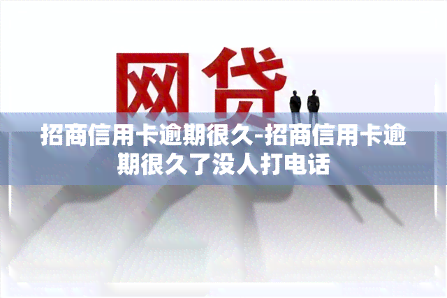 招商信用卡逾期很久-招商信用卡逾期很久了没人打电话