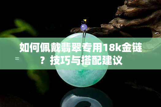 如何佩戴翡翠专用18k金链？技巧与搭配建议