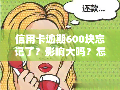 信用卡逾期600块忘记了？影响大吗？怎么办？