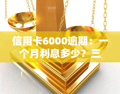 信用卡6000逾期：一个月利息多少？三年后应还多少？