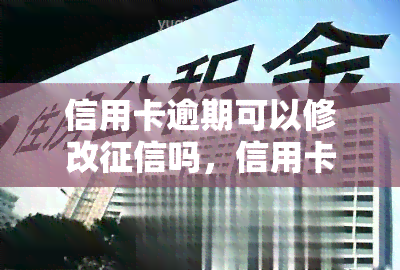 信用卡逾期可以修改吗，信用卡逾期能否修改？你需要知道的一切