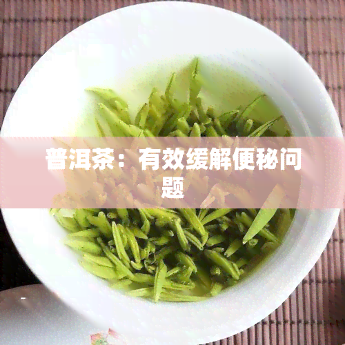 普洱茶：有效缓解便秘问题