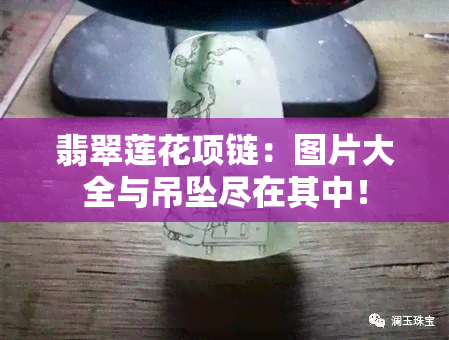 翡翠莲花项链：图片大全与吊坠尽在其中！