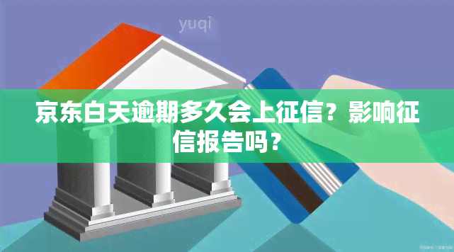 京东白天逾期多久会上？影响报告吗？