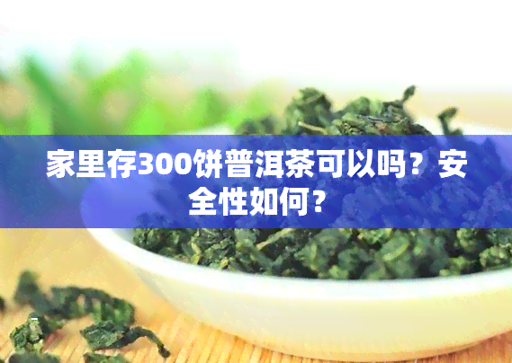 家里存300饼普洱茶可以吗？安全性如何？