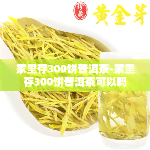 家里存300饼普洱茶-家里存300饼普洱茶可以吗