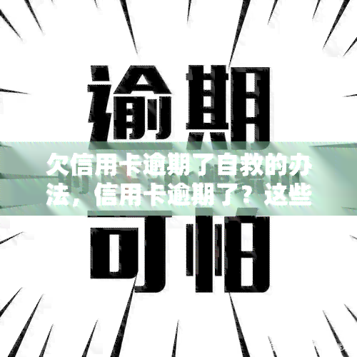 欠信用卡逾期了自救的办法，信用卡逾期了？这些自救办法或能帮到你！