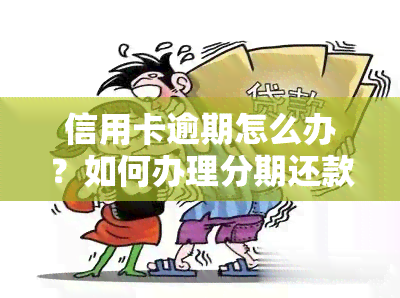 信用卡逾期怎么办？如何办理分期还款，逾期几天会进入个人记录？