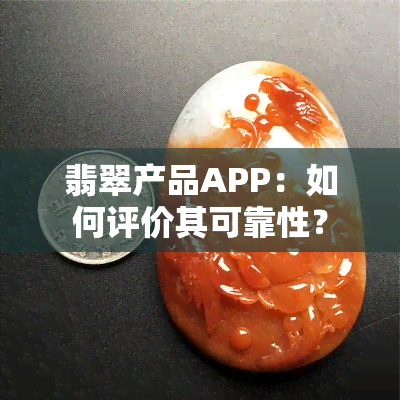 翡翠产品APP：如何评价其可靠性？