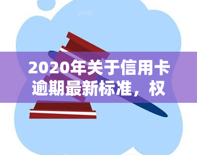 2020年关于信用卡逾期最新标准，权威发布：2020年信用卡逾期最新标准解读