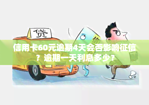 信用卡60元逾期4天会否影响？逾期一天利息多少？