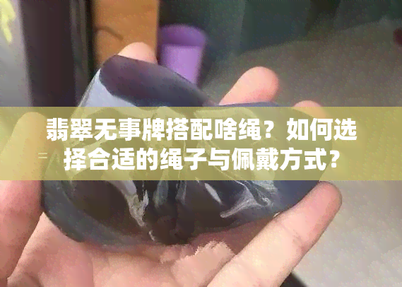 翡翠无事牌搭配啥绳？如何选择合适的绳子与佩戴方式？