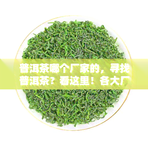 普洱茶哪个厂家的，寻找普洱茶？看这里！各大厂家全面解析