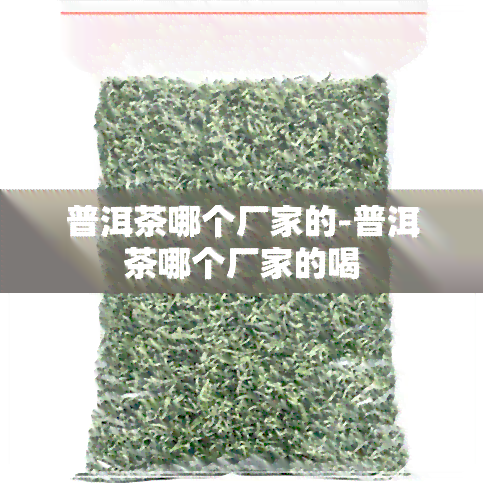 普洱茶哪个厂家的-普洱茶哪个厂家的喝