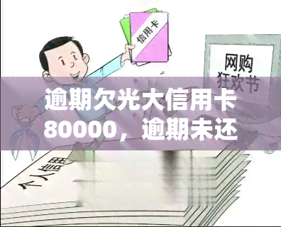 逾期欠光大信用卡80000，逾期未还，欠光大信用卡高达8万元！