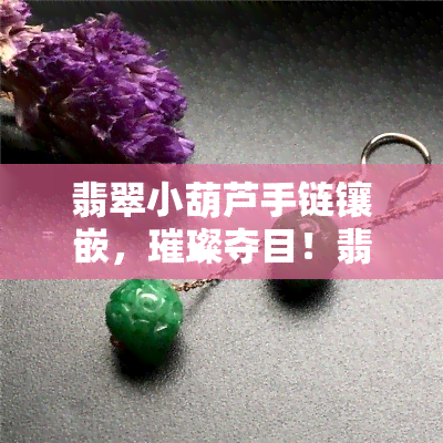 翡翠小葫芦手链镶嵌，璀璨夺目！翡翠小葫芦手链镶嵌，展现东方韵味之美