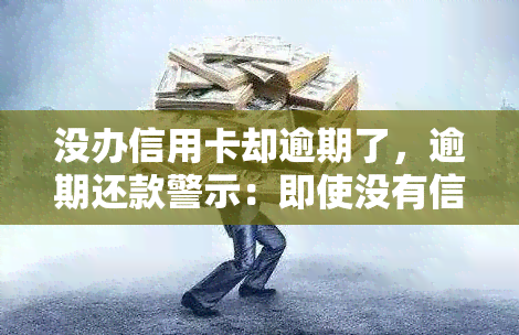 没办信用卡却逾期了，逾期还款警示：即使没有信用卡，也可能会产生逾期记录