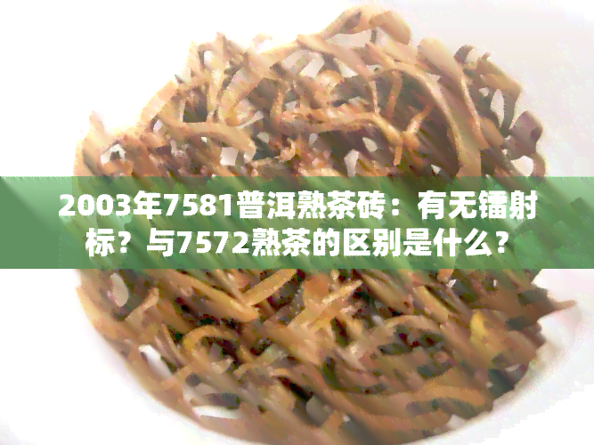 2003年7581普洱熟茶砖：有无镭射标？与7572熟茶的区别是什么？