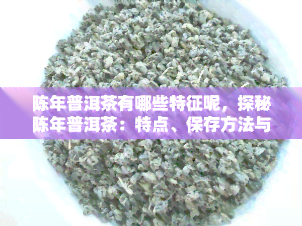 陈年普洱茶有哪些特征呢，探秘陈年普洱茶：特点、保存方法与品饮技巧