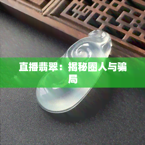 直播翡翠：揭秘圈人与骗局